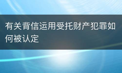 有关背信运用受托财产犯罪如何被认定