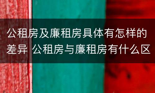 公租房及廉租房具体有怎样的差异 公租房与廉租房有什么区别?