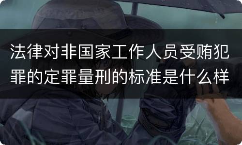 法律对非国家工作人员受贿犯罪的定罪量刑的标准是什么样的