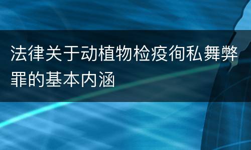 法律关于动植物检疫徇私舞弊罪的基本内涵