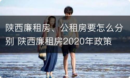 陕西廉租房、公租房要怎么分别 陕西廉租房2020年政策