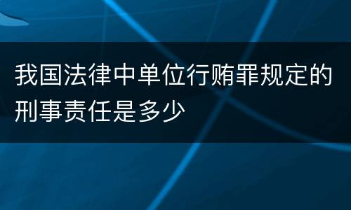 我国法律中单位行贿罪规定的刑事责任是多少