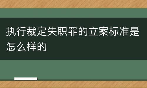 执行裁定失职罪的立案标准是怎么样的