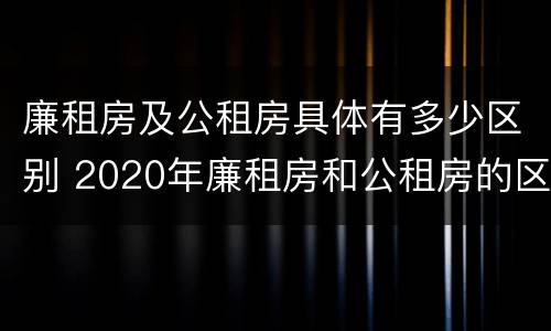 廉租房及公租房具体有多少区别 2020年廉租房和公租房的区别