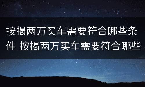 按揭两万买车需要符合哪些条件 按揭两万买车需要符合哪些条件呢