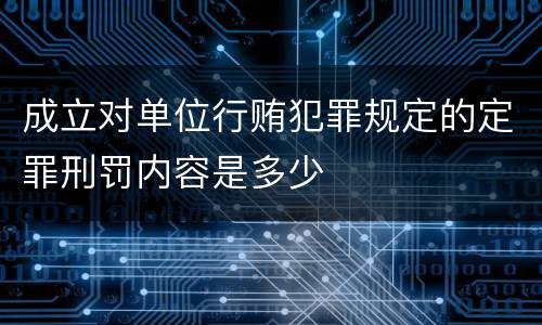 成立对单位行贿犯罪规定的定罪刑罚内容是多少