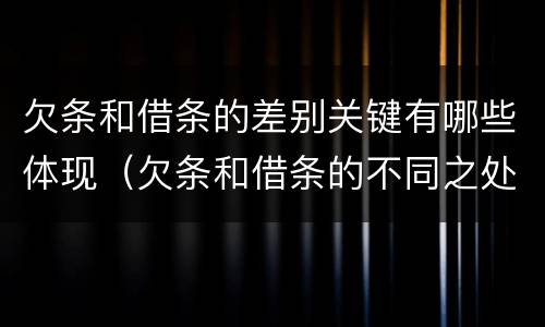 欠条和借条的差别关键有哪些体现（欠条和借条的不同之处）