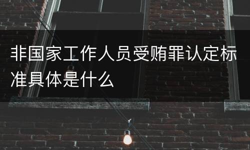 非国家工作人员受贿罪认定标准具体是什么