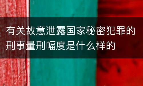 有关故意泄露国家秘密犯罪的刑事量刑幅度是什么样的
