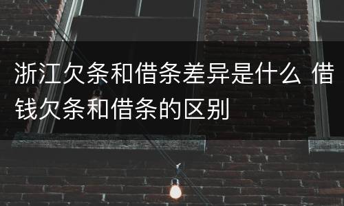 浙江欠条和借条差异是什么 借钱欠条和借条的区别