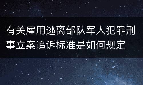 有关雇用逃离部队军人犯罪刑事立案追诉标准是如何规定
