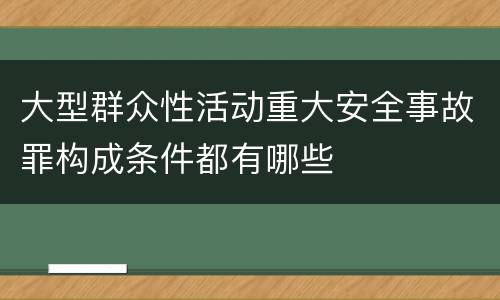 大型群众性活动重大安全事故罪构成条件都有哪些