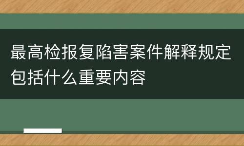 最高检报复陷害案件解释规定包括什么重要内容