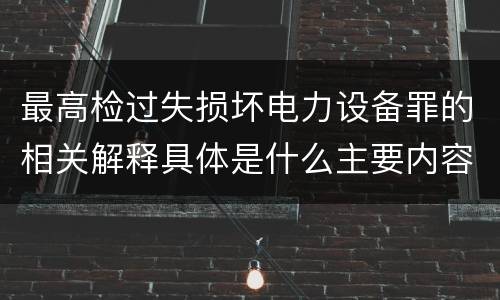 最高检过失损坏电力设备罪的相关解释具体是什么主要内容