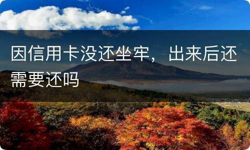 因信用卡没还坐牢，出来后还需要还吗