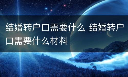 结婚转户口需要什么 结婚转户口需要什么材料