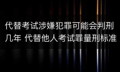 代替考试涉嫌犯罪可能会判刑几年 代替他人考试罪量刑标准
