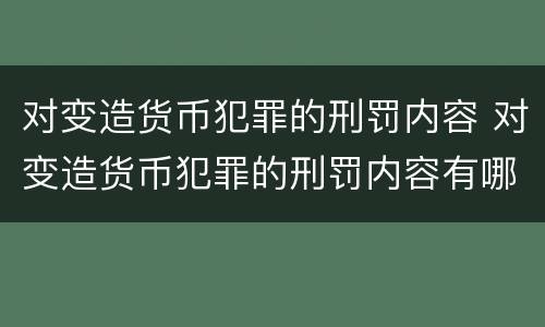 对变造货币犯罪的刑罚内容 对变造货币犯罪的刑罚内容有哪些