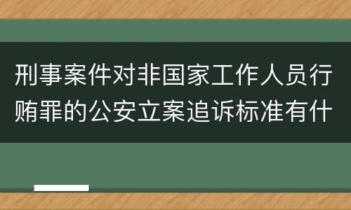 刑事案件对非国家工作人员行贿罪的公安立案追诉标准有什么规定
