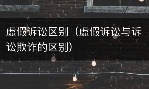 虚假诉讼区别（虚假诉讼与诉讼欺诈的区别）