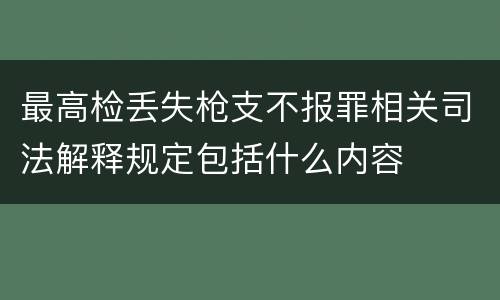 最高检丢失枪支不报罪相关司法解释规定包括什么内容