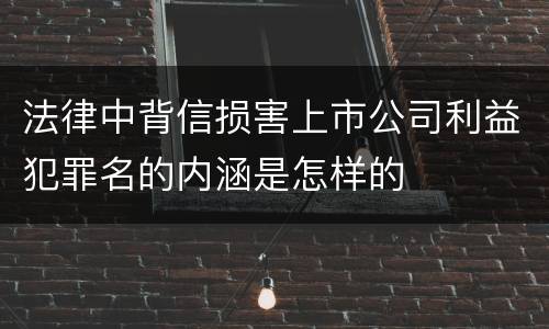 法律中背信损害上市公司利益犯罪名的内涵是怎样的