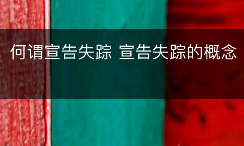 何谓宣告失踪 宣告失踪的概念
