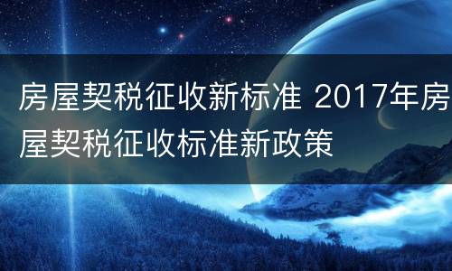 房屋契税征收新标准 2017年房屋契税征收标准新政策