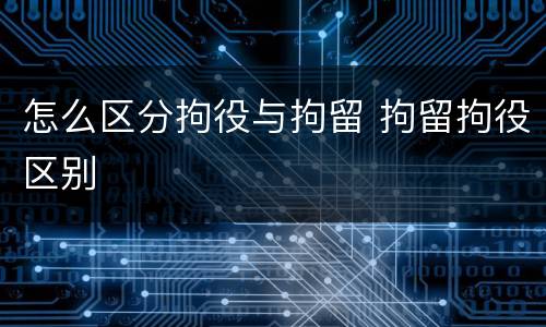怎么区分拘役与拘留 拘留拘役区别