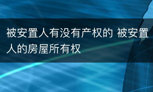 被安置人有没有产权的 被安置人的房屋所有权