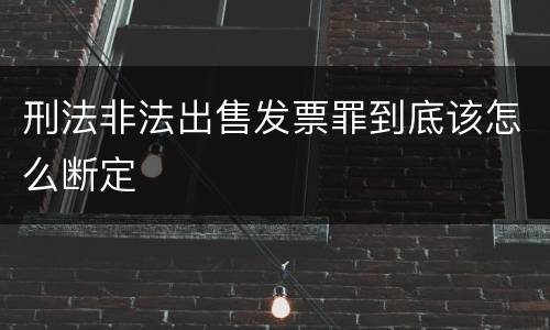 刑法非法出售发票罪到底该怎么断定