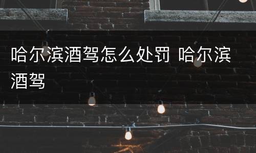 哈尔滨酒驾怎么处罚 哈尔滨 酒驾