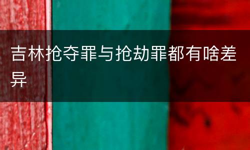吉林抢夺罪与抢劫罪都有啥差异