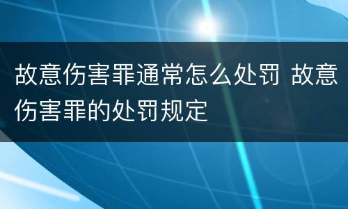 故意伤害罪通常怎么处罚 故意伤害罪的处罚规定