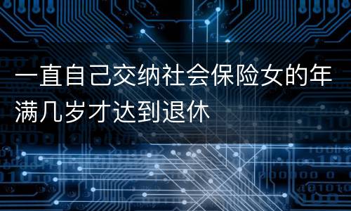 一直自己交纳社会保险女的年满几岁才达到退休