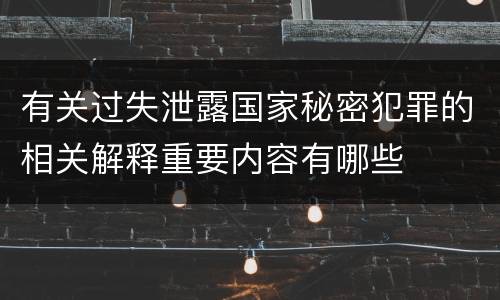 有关过失泄露国家秘密犯罪的相关解释重要内容有哪些