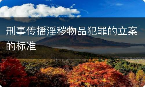 刑事传播淫秽物品犯罪的立案的标准