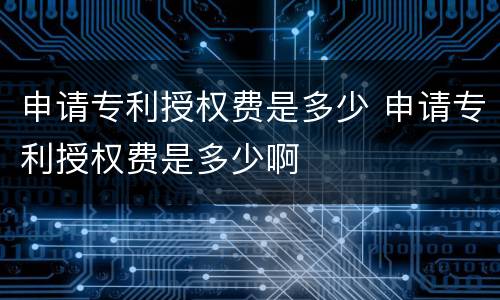 申请专利授权费是多少 申请专利授权费是多少啊
