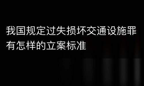 我国规定过失损坏交通设施罪有怎样的立案标准