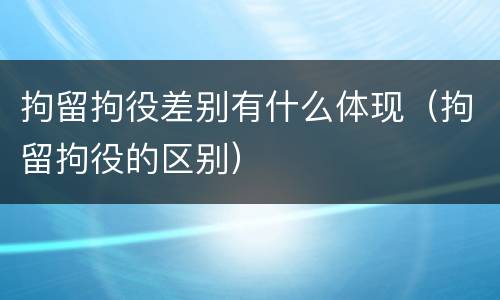 拘留拘役差别有什么体现（拘留拘役的区别）
