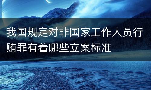 我国规定对非国家工作人员行贿罪有着哪些立案标准