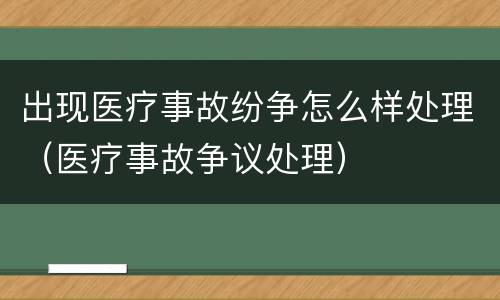 出现医疗事故纷争怎么样处理（医疗事故争议处理）