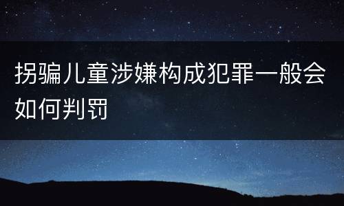 拐骗儿童涉嫌构成犯罪一般会如何判罚