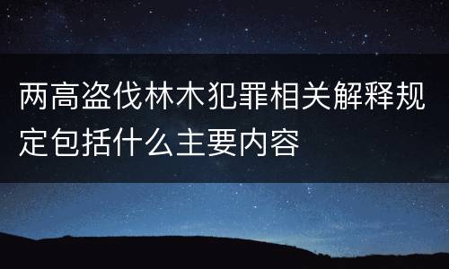 两高盗伐林木犯罪相关解释规定包括什么主要内容