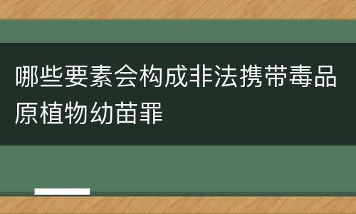 哪些要素会构成非法携带毒品原植物幼苗罪