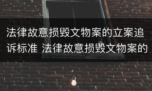 法律故意损毁文物案的立案追诉标准 法律故意损毁文物案的立案追诉标准是