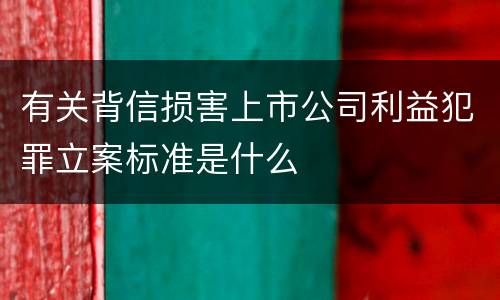 有关背信损害上市公司利益犯罪立案标准是什么