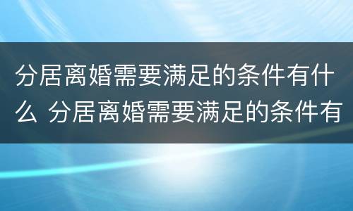 分居离婚需要满足的条件有什么 分居离婚需要满足的条件有什么规定