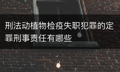 刑法动植物检疫失职犯罪的定罪刑事责任有哪些