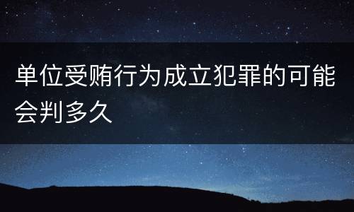 单位受贿行为成立犯罪的可能会判多久